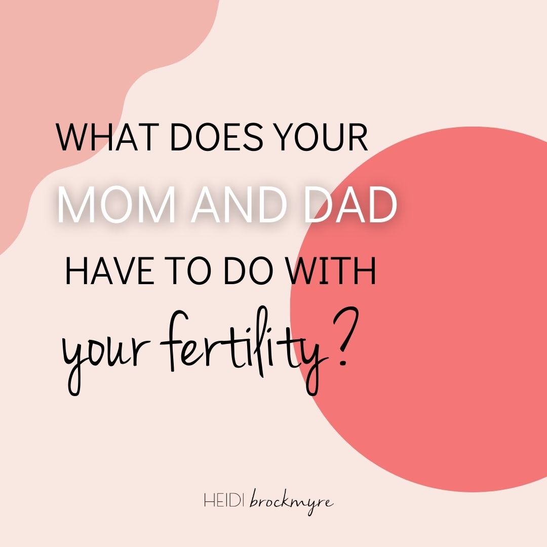 what-does-your-mom-and-dad-have-to-do-with-your-fertility